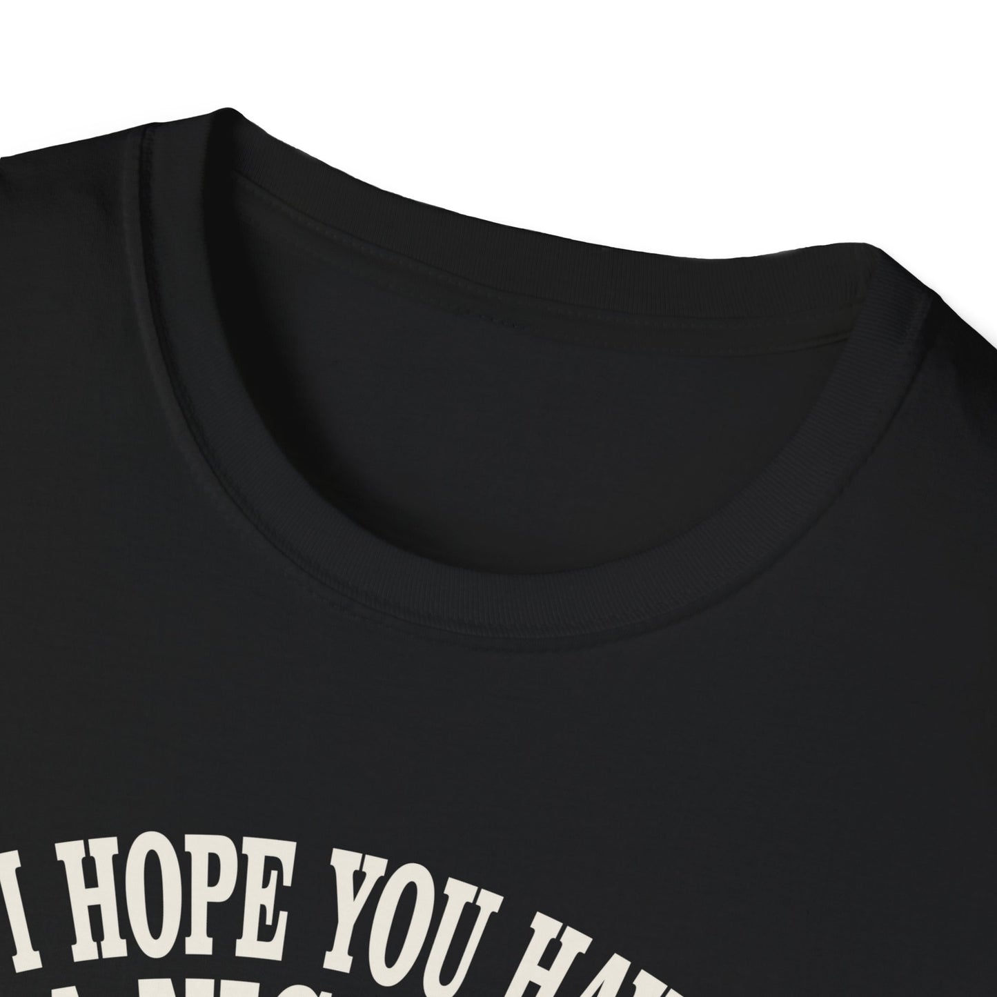 i hope you have a nice day and nobody be's bad to you T-Shirt