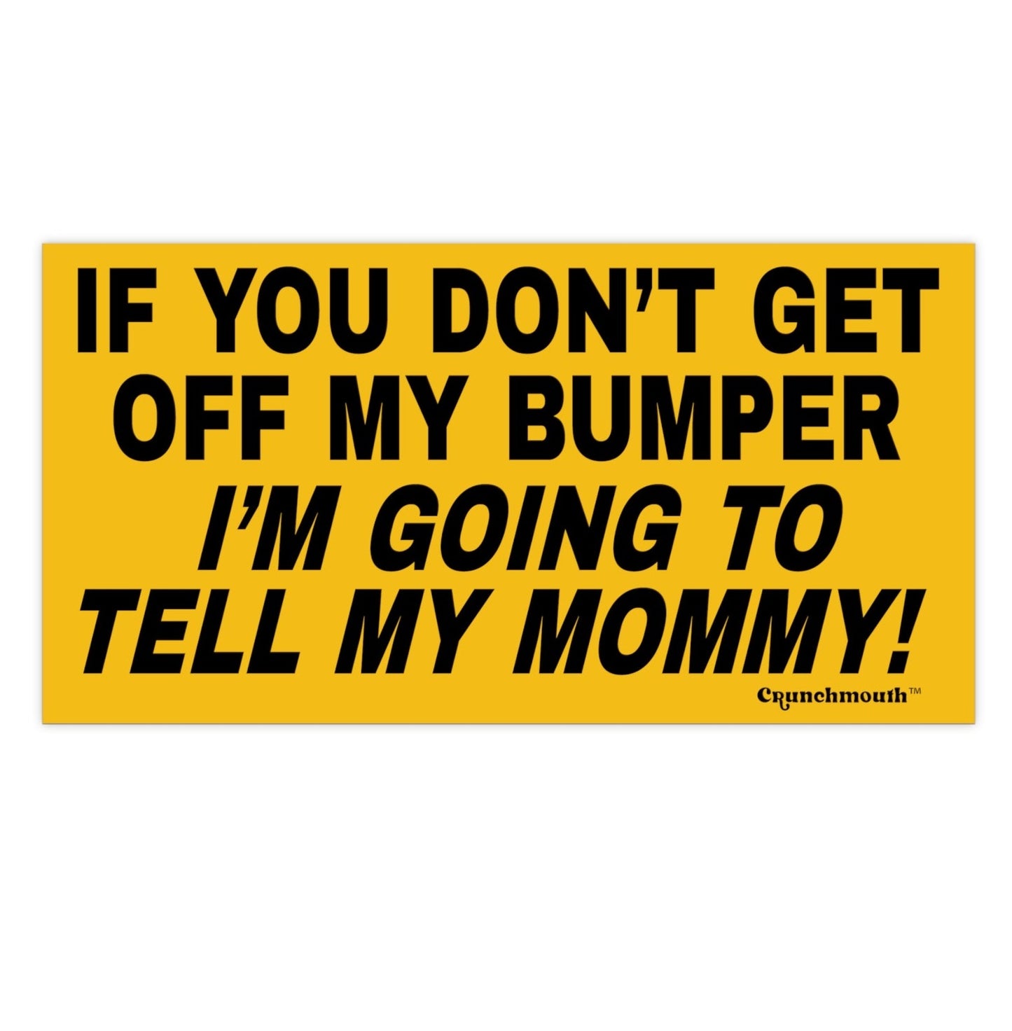 if you don't get off my bumper i'm going to tell my mommy! bumper sticker
