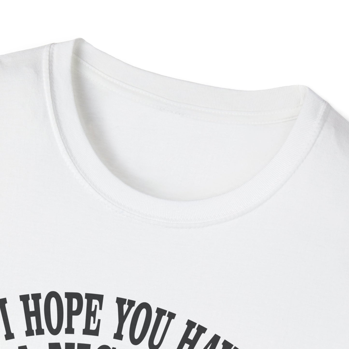 i hope you have a nice day and nobody be's bad to you T-Shirt