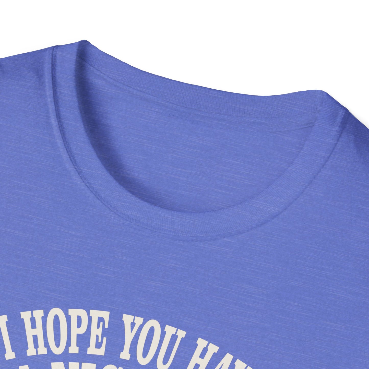 i hope you have a nice day and nobody be's bad to you T-Shirt