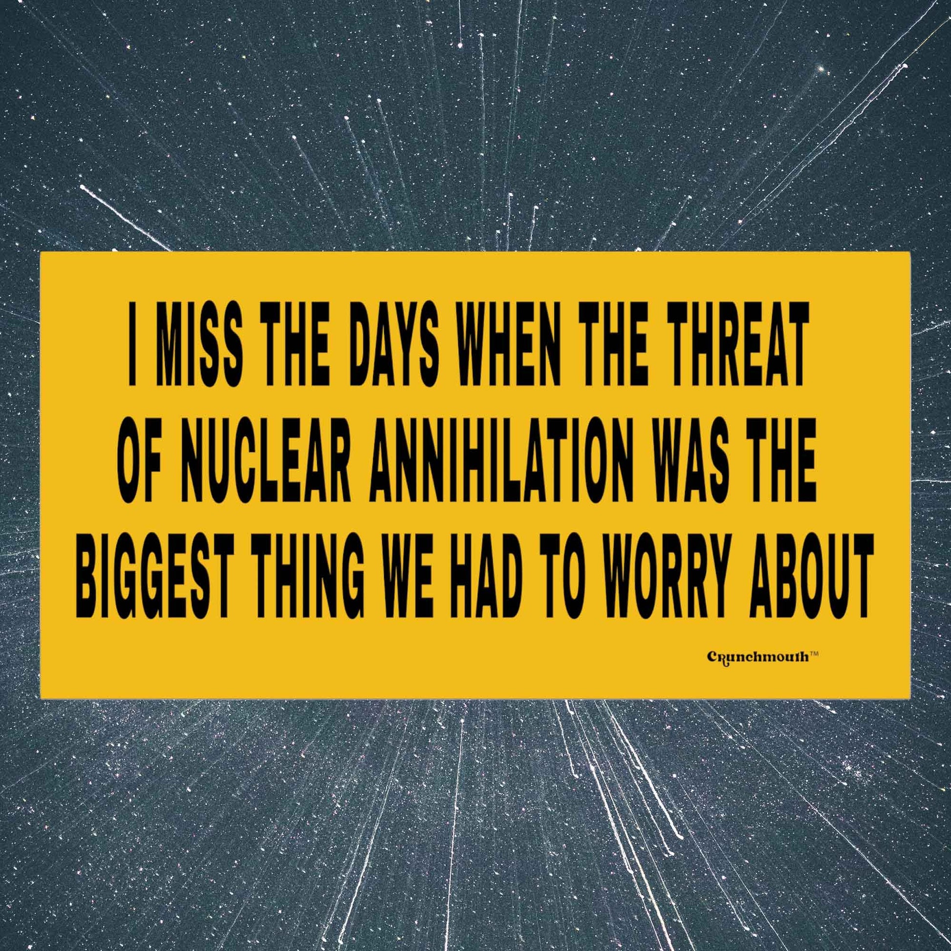 i miss the days when the threat of nuclear annihilation was the biggest thing we had to worry about  bumper sticker nukes nuclear war nuclear weapons